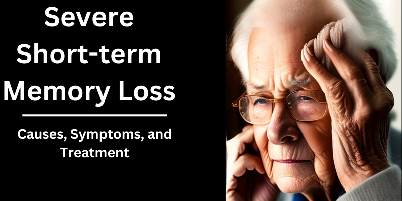 Severe Short-Term Memory Loss: Causes, Symptoms, and Treatment