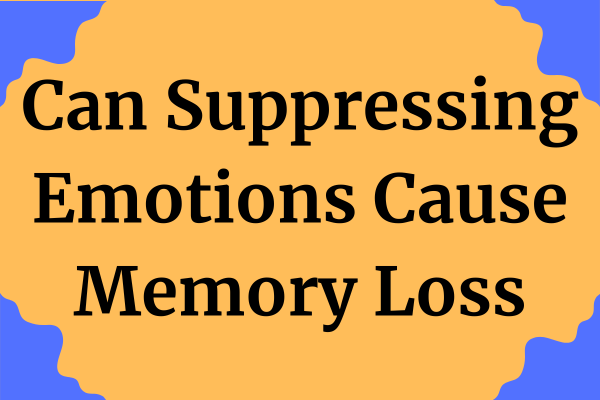 Can Suppressing Emotions Cause Memory Loss