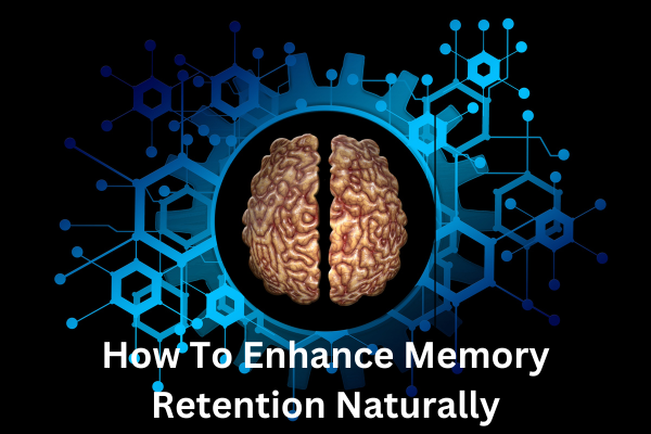 How To Enhance Memory Retention Naturally